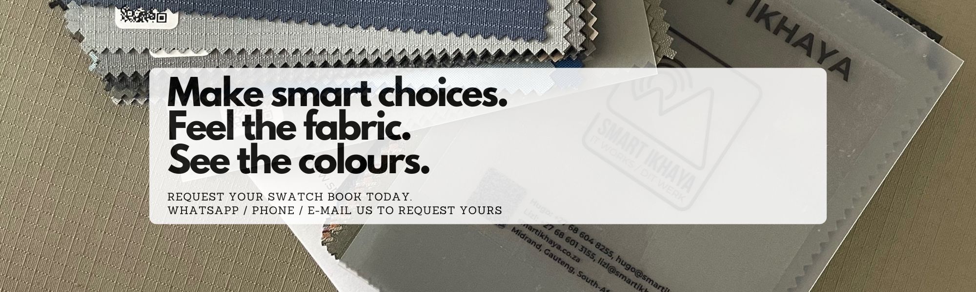 Make Smart Choices. Feel the Fabric. See the colours. Request your swatch book today.
